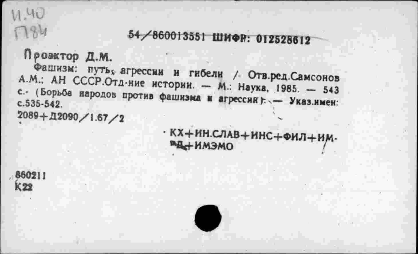 ﻿VI МО
&+/86ОО 13551 ШИФР: 012528612 Лроэктор Д.М.
АМФвАНМСССР^лиТ““ “ ГИбеЛИ ' ОтвреД-Самсонов
.. Ап СССР.Отд-ние истории. — м.: Наука 19«^ _
"Р°Д” "Р°,И’	■ "К“««' - >... ■««’
2089+Д2090/1.67/2
860211 К22